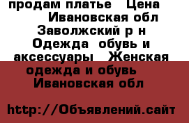 продам платье › Цена ­ 1 300 - Ивановская обл., Заволжский р-н Одежда, обувь и аксессуары » Женская одежда и обувь   . Ивановская обл.